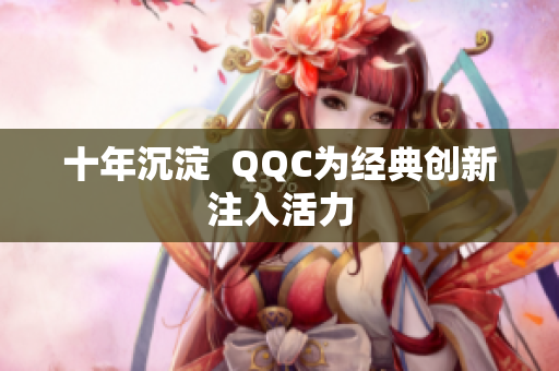 十年沉淀  QQC为经典创新注入活力