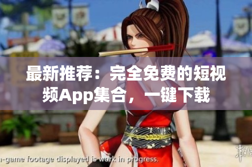 最新推荐：完全免费的短视频App集合，一键下载