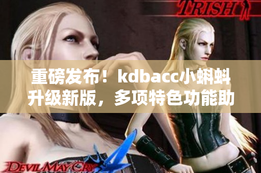 重磅发布！kdbacc小蝌蚪升级新版，多项特色功能助力网络安全！