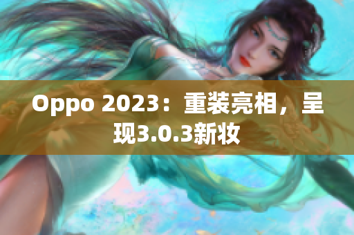 Oppo 2023：重装亮相，呈现3.0.3新妆