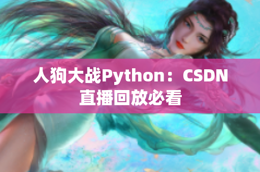 人狗大战Python：CSDN直播回放必看