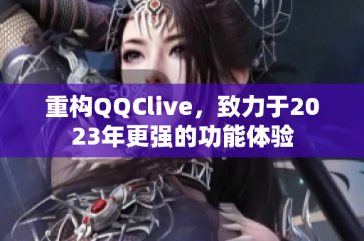 重构QQClive，致力于2023年更强的功能体验