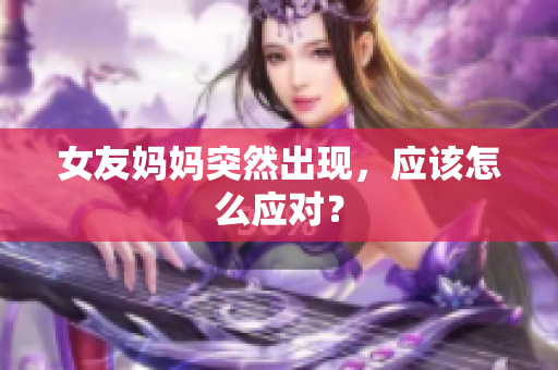 女友妈妈突然出现，应该怎么应对？