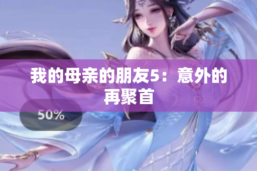 我的母亲的朋友5：意外的再聚首