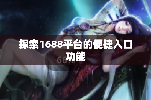 探索1688平台的便捷入口功能