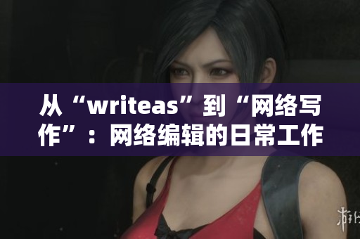 从“writeas”到“网络写作”：网络编辑的日常工作回顾
