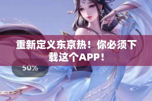 重新定义东京热！你必须下载这个APP！