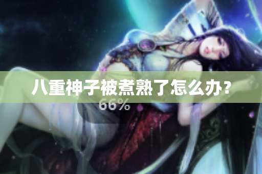 八重神子被煮熟了怎么办？
