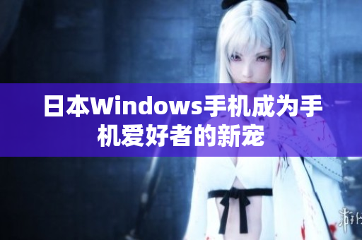 日本Windows手机成为手机爱好者的新宠