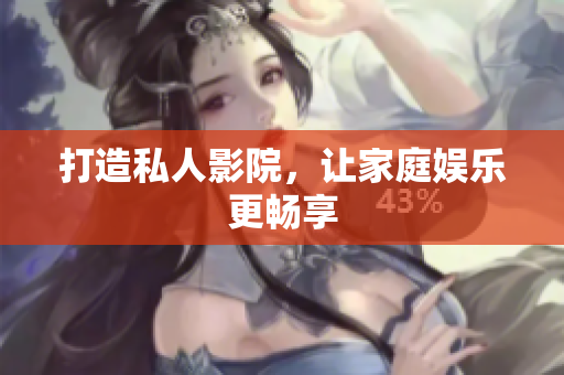 打造私人影院，让家庭娱乐更畅享