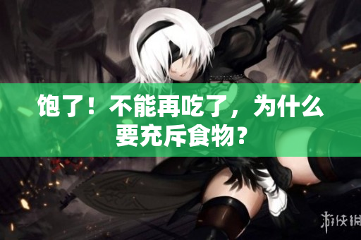 饱了！不能再吃了，为什么要充斥食物？