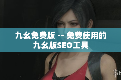 九幺免费版 -- 免费使用的九幺版SEO工具