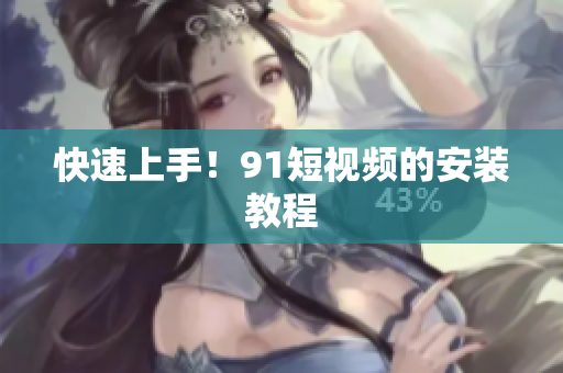 快速上手！91短视频的安装教程