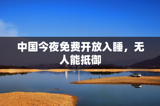 中国今夜免费开放入睡，无人能抵御