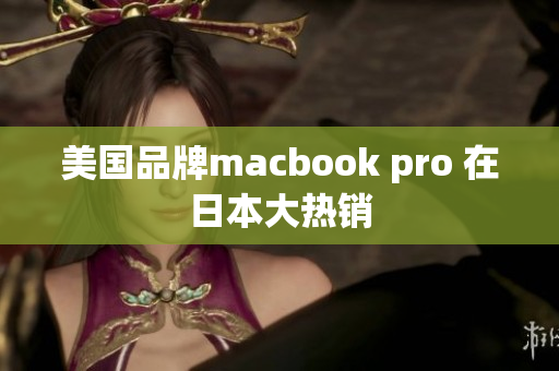 美国品牌macbook pro 在日本大热销