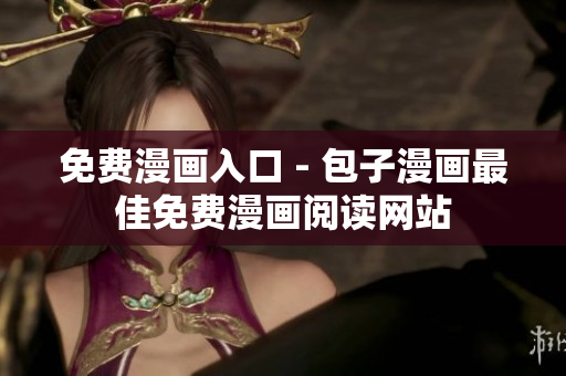 免费漫画入口 - 包子漫画最佳免费漫画阅读网站