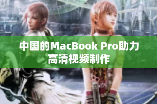 中国的MacBook Pro助力高清视频制作