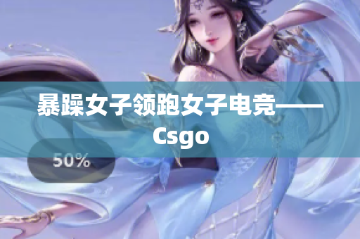 暴躁女子领跑女子电竞——Csgo
