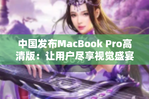 中国发布MacBook Pro高清版：让用户尽享视觉盛宴